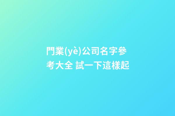 門業(yè)公司名字參考大全 試一下這樣起-第1張-公司起名-玄機(jī)派